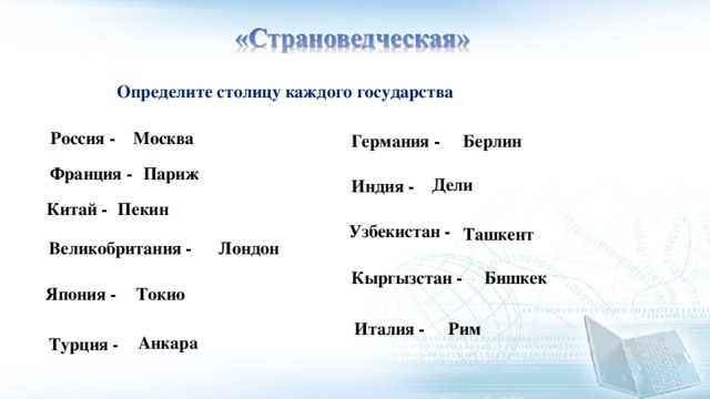 Определите столицу каждого государства Россия - Москва Берлин Германия - Франция - Париж Дели Индия - Китай - Пекин Узбекистан - Ташкент Великобритания - Лондон Бишкек Кыргызстан - Токио Япония - Рим Италия - Анкара Турция - 