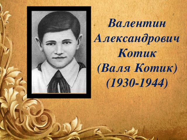 Валентин Александрович Котик (Валя Котик) (1930-1944) 