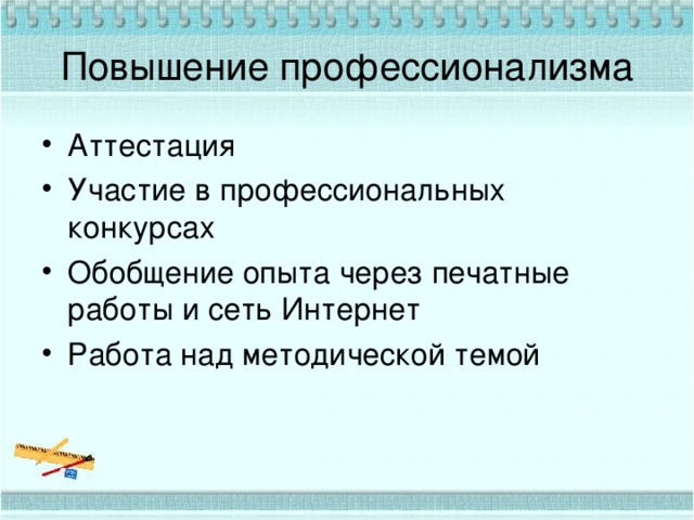 Повышение профессионализма Аттестация Участие в профессиональных конкурсах Обобщение опыта через печатные работы и сеть Интернет Работа над методической темой 