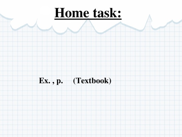 Home task: Ex. , p. (Textbook) 