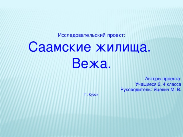 Исследовательский проект: Саамские жилища. Вежа. Авторы проекта : Учащиеся 2, 4 класса Руководитель: Яцевич М. В. Г. Курск 