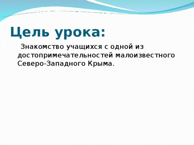 Цель урока:  Знакомство учащихся с одной из достопримечательностей малоизвестного Северо-Западного Крыма. 