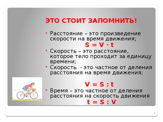 ЭТО СТОИТ ЗАПОМНИТЬ!  Расстояние – это произведение скорости на время движения;  S = V ∙ t Скорость – это расстояние, которое тело проходит за единицу времени; Скорость - это частное от деления расстояния на время движения;  V = S : t Время – это частное от деления расстояния на скорость движения   t = S : V  