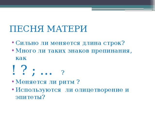 ПЕСНЯ МАТЕРИ Сильно ли меняется длина строк? Много ли таких знаков препинания, как ! ? ; … ? Меняется ли ритм ? Используются ли олицетворение и эпитеты? 
