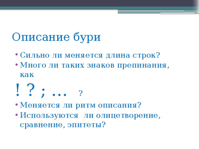 Описание бури Сильно ли меняется длина строк? Много ли таких знаков препинания, как ! ? ; … ? Меняется ли ритм описания? Используются ли олицетворение, сравнение, эпитеты? 