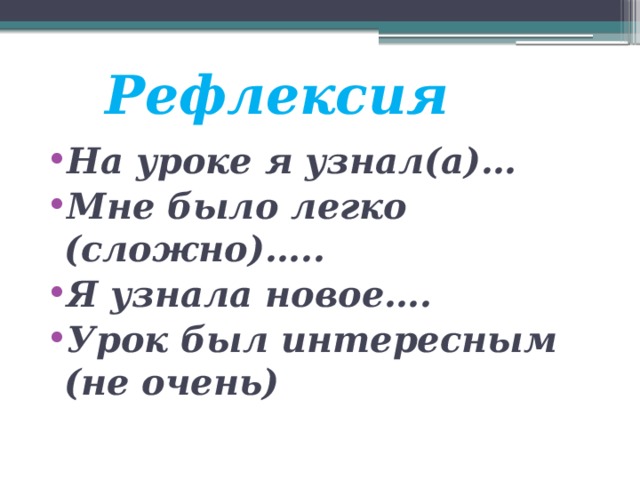 Рефлексия На уроке я узнал(а)… Мне было легко (сложно)….. Я узнала новое…. Урок был интересным (не очень) 