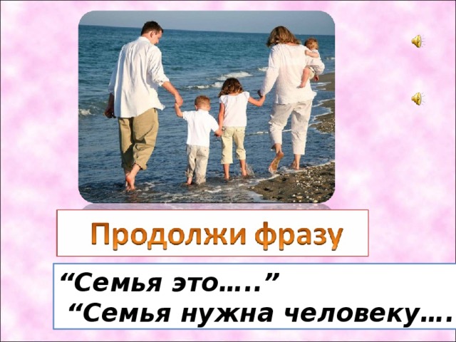 “ Семья это…..”  “ Семья нужна человеку….” 