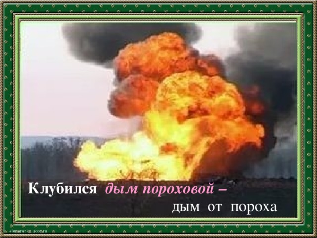 Клубился дым пороховой – дым от пороха 