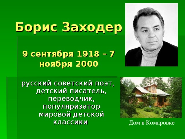  Борис Заходер   9 сентября 1918 – 7 ноября 2000   русский советский поэт, детский писатель, переводчик, популяризатор мировой детской классики  Дом в Комаровке 