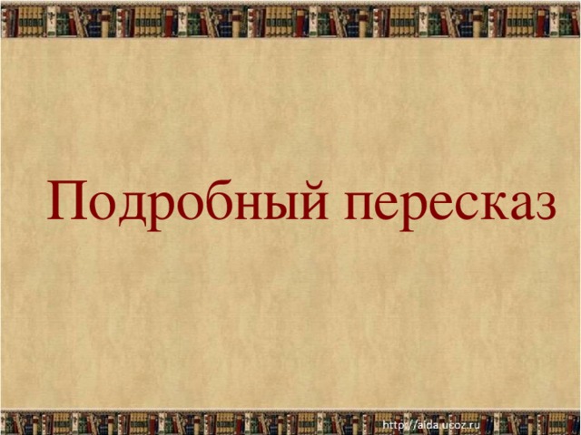           Тема:  Подробный пересказ 