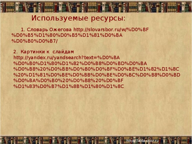 Используемые ресурсы:  1. Словарь Ожегова http://slovarsbor.ru/w/%D0%BF%D0%B5%D1%80%D0%B5%D1%81%D0%BA%D0%B0%D0%B7/ Картинки к слайдам http://yandex.ru/yandsearch?text=%D0%BA%D0%B0%D1%80%D1%82%D0%B8%D0%BD%D0%BA%D0%B8%20%D0%BB%D0%B0%D0%BF%D0%BE%D1%82%D1%8C%20%D1%81%D0%BE%D0%BB%D0%BE%D0%BC%D0%B8%D0%BD%D0%BA%D0%B0%20%D0%B8%20%D0%BF%D1%83%D0%B7%D1%8B%D1%80%D1%8C 