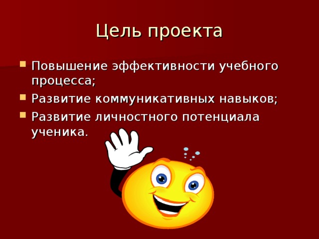 Цель проекта Повышение эффективности учебного процесса; Развитие коммуникативных навыков; Развитие личностного потенциала ученика. 