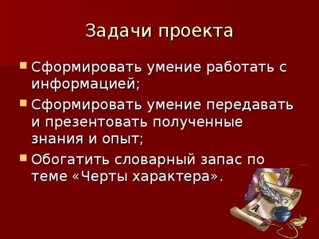 Задачи проекта Сформировать умение работать с информацией; Сформировать умение передавать и презентовать полученные знания и опыт; Обогатить словарный запас по теме «Черты характера». 