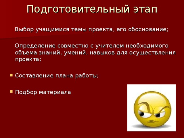 Подготовительный этап  Выбор учащимися темы проекта, его обоснование;  Определение совместно с учителем необходимого объема знаний, умений, навыков для осуществления проекта; Составление плана работы; Подбор материала 