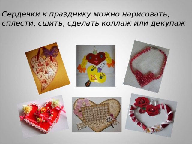 Сердечки к празднику можно нарисовать, сплести, сшить, сделать коллаж или декупаж 