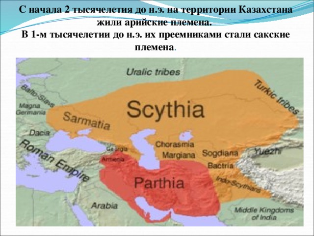 С начала 2 тысячелетия до н.э. на территории Казахстана жили арийские племена.  В 1-м тысячелетии до н.э. их преемниками стали сакские племена . 