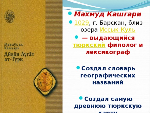 Махмуд Кашгари 1029 , г. Барскан, близ озера Иссык-Куль  — выдающийся тюркский филолог и лексикограф  Создал словарь географических названий  Создал самую древнюю тюркскую карту 