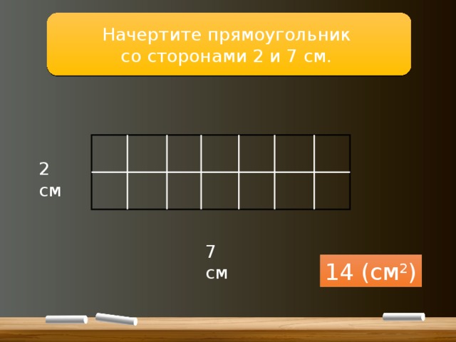 Начертите прямоугольник со сторонами 2 и 7 см. 2 см 7 см 14 (см 2 ) 