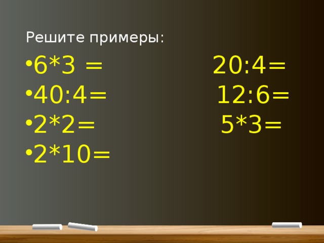 Решите примеры: 6*3 = 20:4= 40:4= 12:6= 2*2= 5*3= 2*10= 