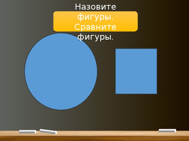 Назовите фигуры. Сравните фигуры . 