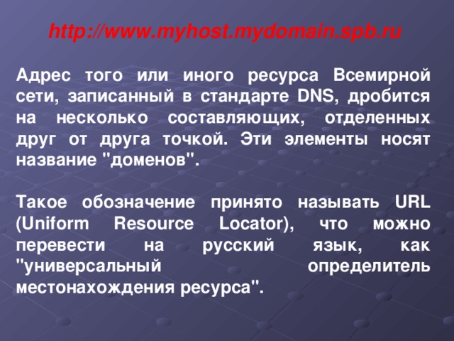 http://www.myhost.mydomain.spb.ru  Адрес того или иного ресурса Всемирной сети, записанный в стандарте DNS, дробится на несколько составляющих, отделенных друг от друга точкой. Эти элементы носят название 