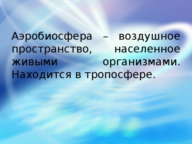 Аэробиосфера – воздушное пространство, населенное живыми организмами. Находится в тропосфере. 