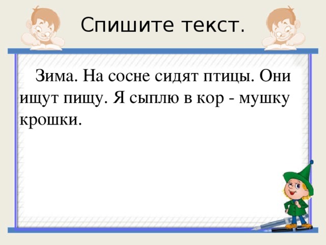 Они ищут. На сосне сидят птицы они ищут пищу. Зима на сосне сидят птицы они ищут пищу я сыплю в кормушку крошки. Спишите текст зима. Была морозная зима на сосне сидят птицы они ищут пищу.