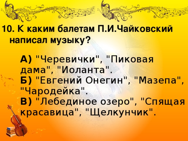 10. К каким балетам П.И.Чайковский  написал музыку? А)  