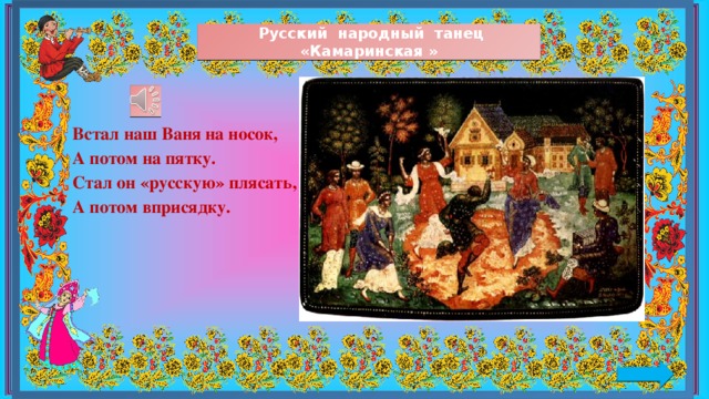  Русский народный танец «Камаринская » Встал наш Ваня на носок, А потом на пятку. Стал он «русскую» плясать, А потом вприсядку. 