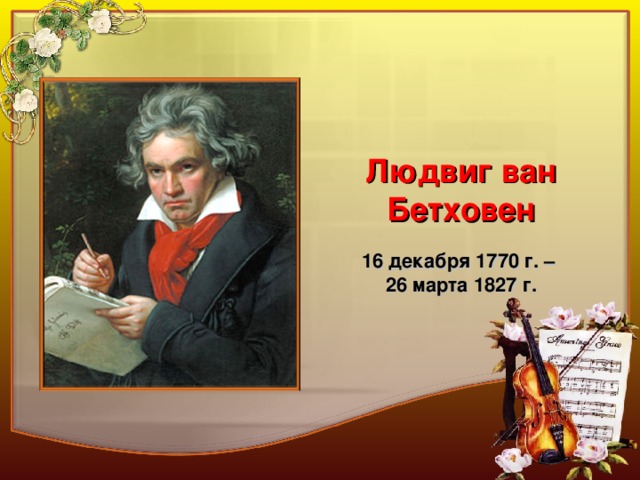 Людвиг ван Бетховен  16 декабря 1770 г. – 26 марта 1827 г.  