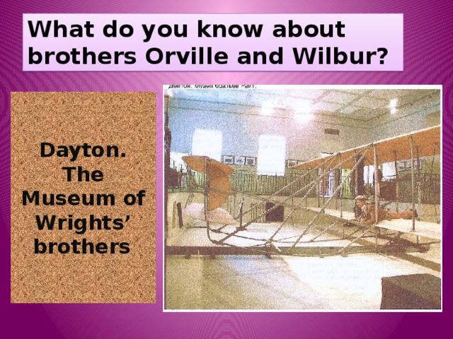 What do you know about brothers Orville and Wilbur? Dayton. The Museum of Wrights’ brothers . 