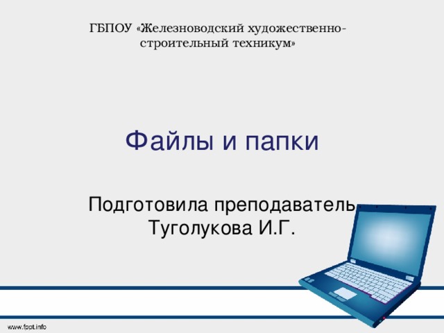 ГБПОУ «Железноводский художественно-строительный техникум» Файлы и папки Подготовила преподаватель Туголукова И.Г. 