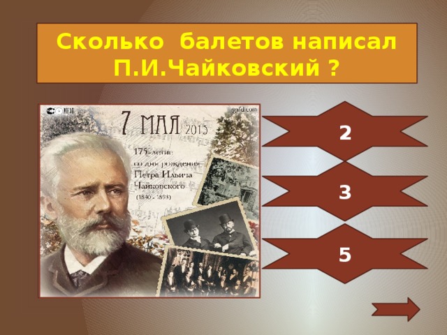 Сколько балетов написал П.И.Чайковский ? 2 3 5 