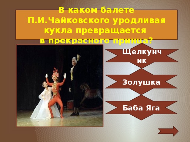 В каком балете П.И.Чайковского уродливая кукла превращается в прекрасного принца? Щелкунчик Золушка Баба Яга 