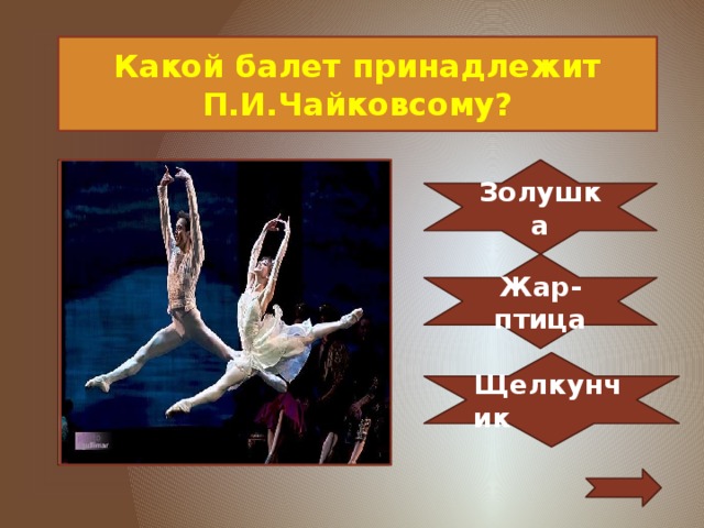Какой балет принадлежит П.И.Чайковсому? Золушка Жар-птица Щелкунчик 