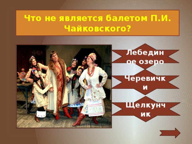 Что не является балетом П.И. Чайковского? Лебединое озеро Черевички Щелкунчик 