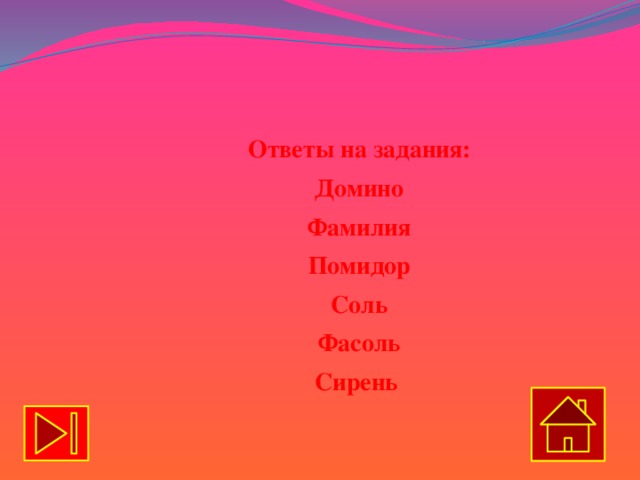    Ответы на задания: Домино Фамилия Помидор Соль Фасоль Сирень 