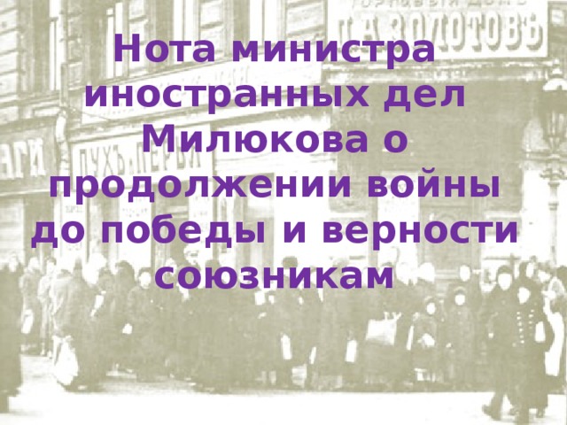 Нота министра иностранных дел Милюкова о продолжении войны до победы и верности союзникам 