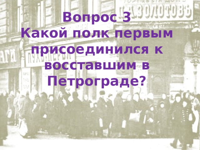 Вопрос 3 Какой полк первым присоединился к восставшим в Петрограде? 