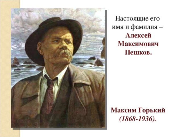 Настоящие его имя и фамилия – Алексей Максимович Пешков. Максим Горький (1868-1936). 