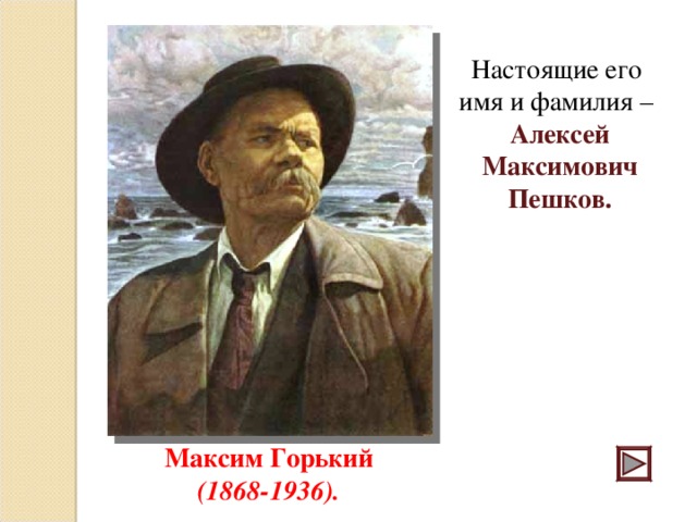 Настоящие его имя и фамилия – Алексей Максимович Пешков. Максим Горький (1868-1936). 