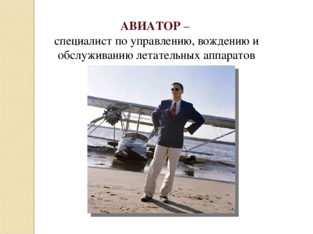 АВИАТОР  – специалист по управлению, вождению и обслуживанию летательных аппаратов 