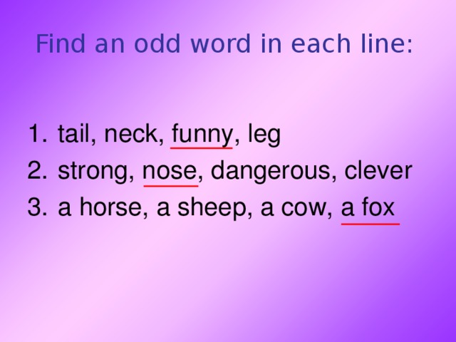 Find an odd word in each line:  tail, neck, funny, leg strong, nose, dangerous, clever a horse, a sheep, a cow, a fox 