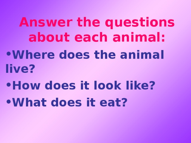 Answer the questions about each animal: Where does the animal live? How does it look like? What does it eat? 