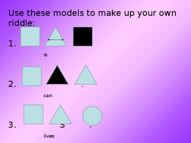 Use these models to make up your own riddle:   1. .   is    2. .   can    3. S .   lives   