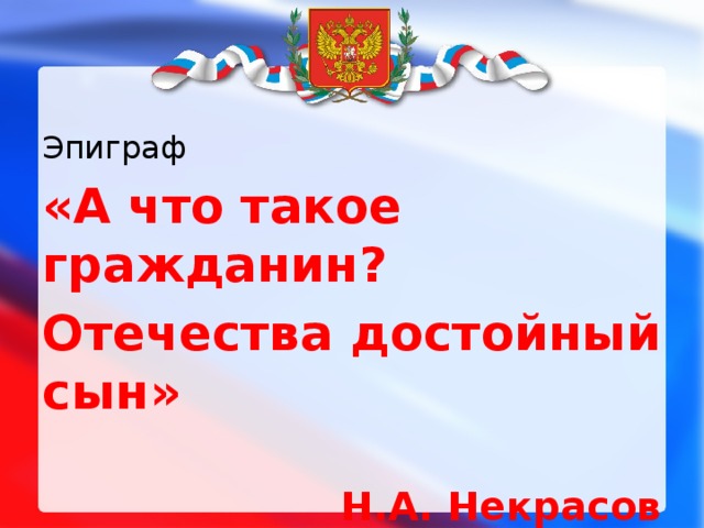 Эпиграф «А что такое гражданин? Отечества достойный сын»  Н.А. Некрасов 