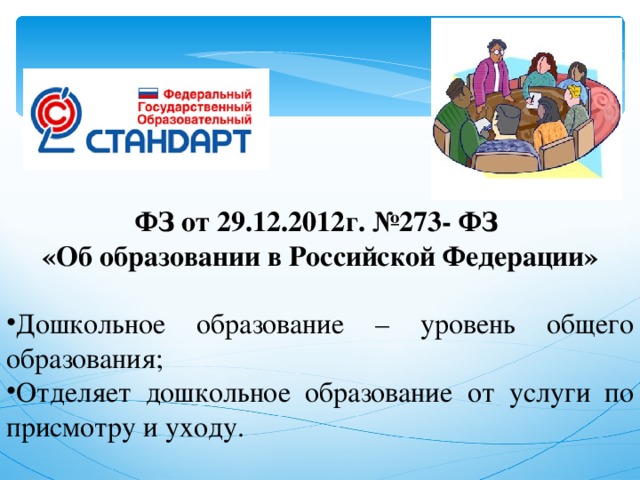 ФЗ от 29.12.2012г. №273- ФЗ «Об образовании в Российской Федерации»  Дошкольное образование – уровень общего образования; Отделяет дошкольное образование от услуги по присмотру и уходу.  