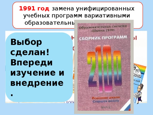 1991 год замена унифицированных учебных программ вариативными образовательными программами Выбор сделан! Впереди изучение и внедрение . 