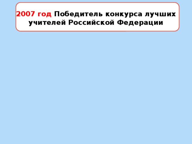 2007 год Победитель конкурса лучших учителей Российской Федерации 