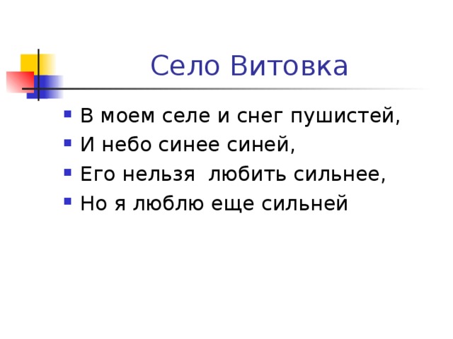  Село Витовка В моем селе и снег пушистей, И небо синее синей, Его нельзя любить сильнее, Но я люблю еще сильней 